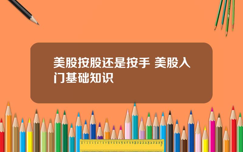 美股按股还是按手 美股入门基础知识